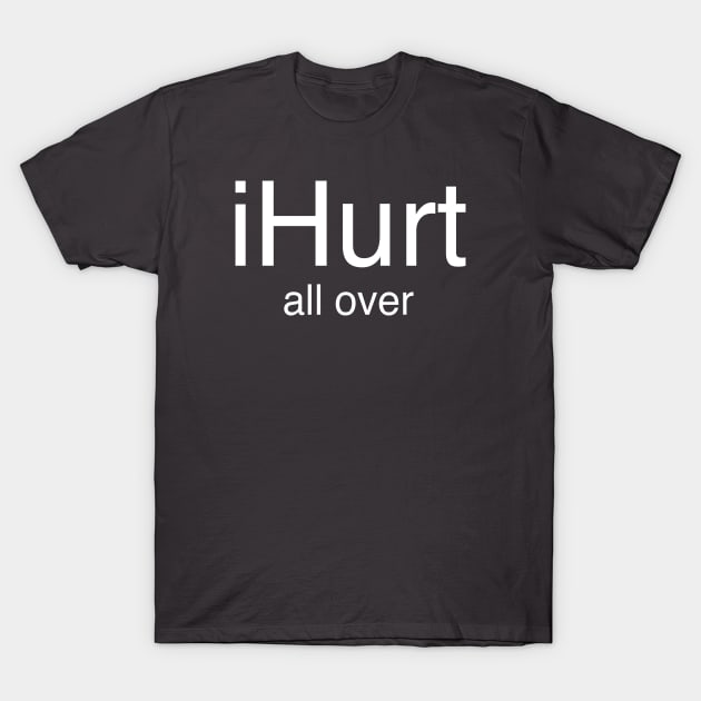 i Hurt all over T-Shirt by TheCosmicTradingPost